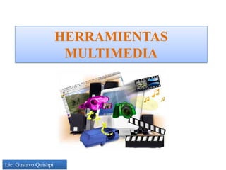 HERRAMIENTAS
                        MULTIMEDIA




Lic. Gustavo Quishpi
 