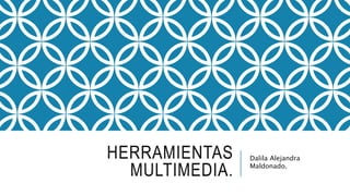 HERRAMIENTAS
MULTIMEDIA.
Dalila Alejandra
Maldonado.
 