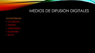 MEDIOS DE DIFUSION DIGITALES
PLATAFORMAS
• FACEBOOK
• TWITTER
• INSTAGRAM
• SLIDSHARE
• SKYPE
 