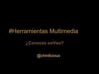 #Herramientas Multimedia
     ¿Conoces ooVoo?

         @chinilicious
 