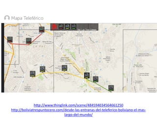 http://www.thinglink.com/scene/484594034564661250 
http://boliviatrespuntocero.com/desde-las-entranas-del-teleferico-boliviano-el-mas-largo- 
del-mundo/ 
 