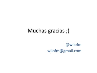 Muchas gracias ;) 
@wilofm 
wilofm@gmail.com 
