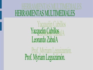 HERRAMIENTAS MULTIMEDIALES Yacquelin Cubillos Leonardo ZabalA Prof. Myriam Leguizamón.  