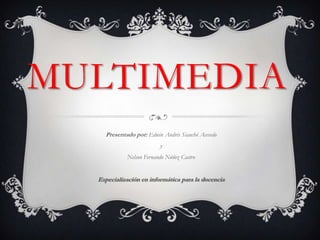 Multimedia Presentado por: Edwin Andrés Siauchó Acevedo y  Nelson Fernando Núñez Castro Especialización en informática para la docencia 