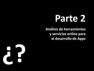 Parte 2
     Análisis de herramientas
       y servicios online para
        el desarrollo de Apps




¿?
 