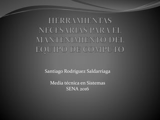 Santiago Rodríguez Saldarriaga
Media técnica en Sistemas
SENA 2016
 