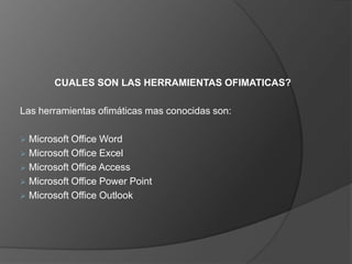 CUALES SON LAS HERRAMIENTAS OFIMATICAS?Las herramientas ofimáticas mas conocidas son: Microsoft Office Word