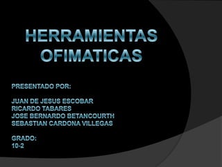 PRESENTADO POR: JUAN DE JESUS ESCOBARRICARDO TABARES JOSE BERNARDO BETANCOURTHSEBASTIAN CARDONA VILLEGASGRADO:10-2 HERRAMIENTAS OFIMATICAS 