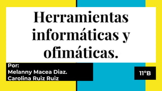Por:
Melanny Macea Diaz.
Carolina Ruiz Ruiz
11ºB
Herramientas
informáticas y
ofimáticas.
 