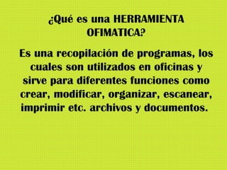 ¿Qué es una HERRAMIENTA OFIMATICA? Es una recopilación de programas, los cuales son utilizados en oficinas y sirve para di...