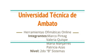 Universidad Técnica de
Ambato
Herramientas Ofimáticas Online
Integrantes:Marco Pintag
Valeria Quispe
Maria Manjarres
Patricia Azas
Nivel: 2do “B” Sistemas
 