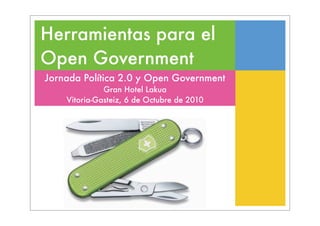 Herramientas para el
Open Government
Jornada Política 2.0 y Open Government
              Gran Hotel Lakua
    Vitoria-Gasteiz, 6 de Octubre de 2010
 