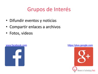 Grupos de Interés
• Difundir eventos y noticias
• Compartir enlaces a archivos
• Fotos, videos
www.facebook.com

https://plus.google.com

 