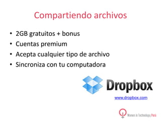 Compartiendo archivos
•
•
•
•

2GB gratuitos + bonus
Cuentas premium
Acepta cualquier tipo de archivo
Sincroniza con tu computadora

www.dropbox.com

 