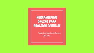 HERRAMIENTAS
ONLINE PARA
REALIZAR CARTELES
Angie Lorena Leon Reyes
DECIMO 1
 