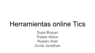 Herramientas online Tics
Supe Brayan
Palate Alexis
Rosero Ariel
Zurita Jonathan
 