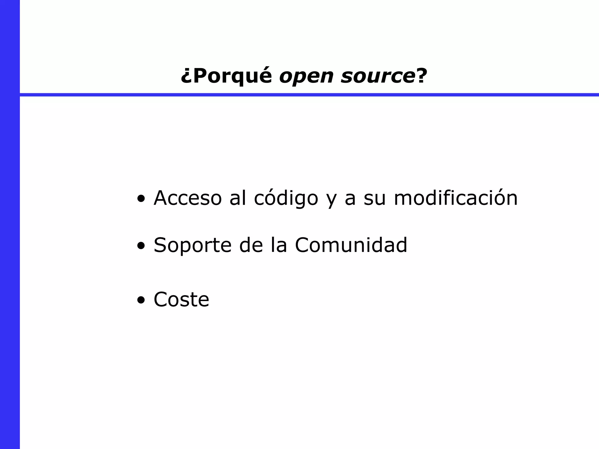 ¿Porqué  open source ? Acceso al código y a su modificación Coste Soporte de la Comunidad 