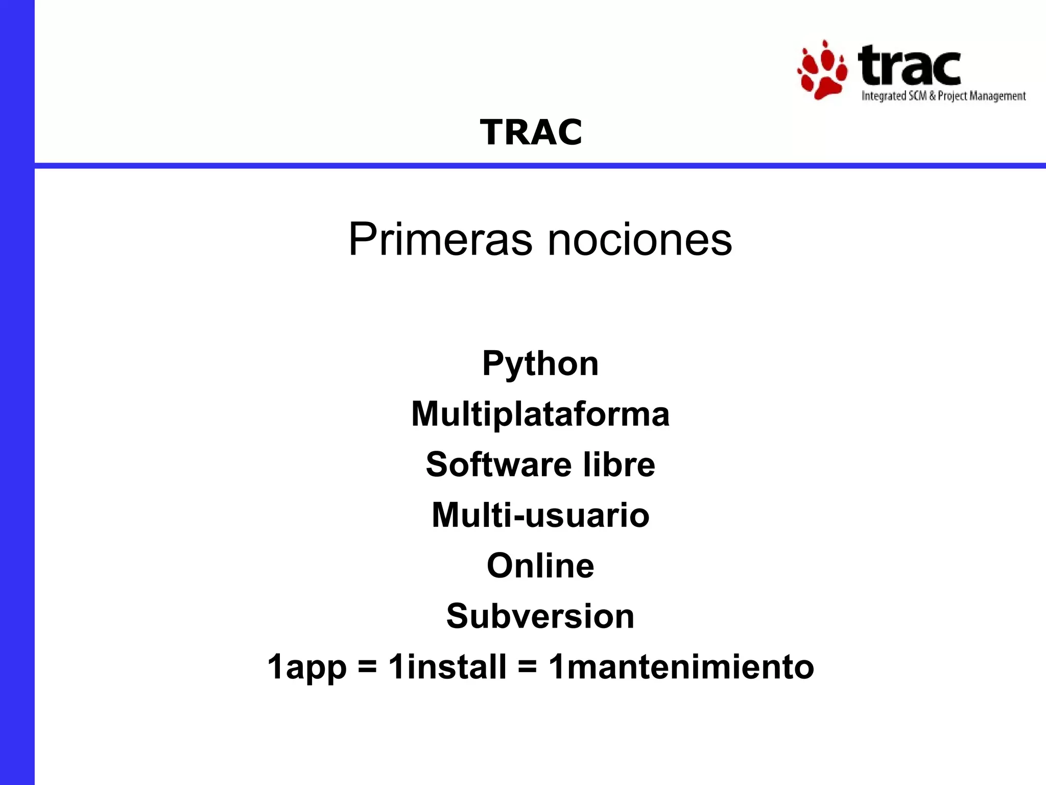 TRAC Primeras nociones Python Multiplataforma Software libre Multi-usuario Online Subversion 1app = 1install = 1mantenimiento 