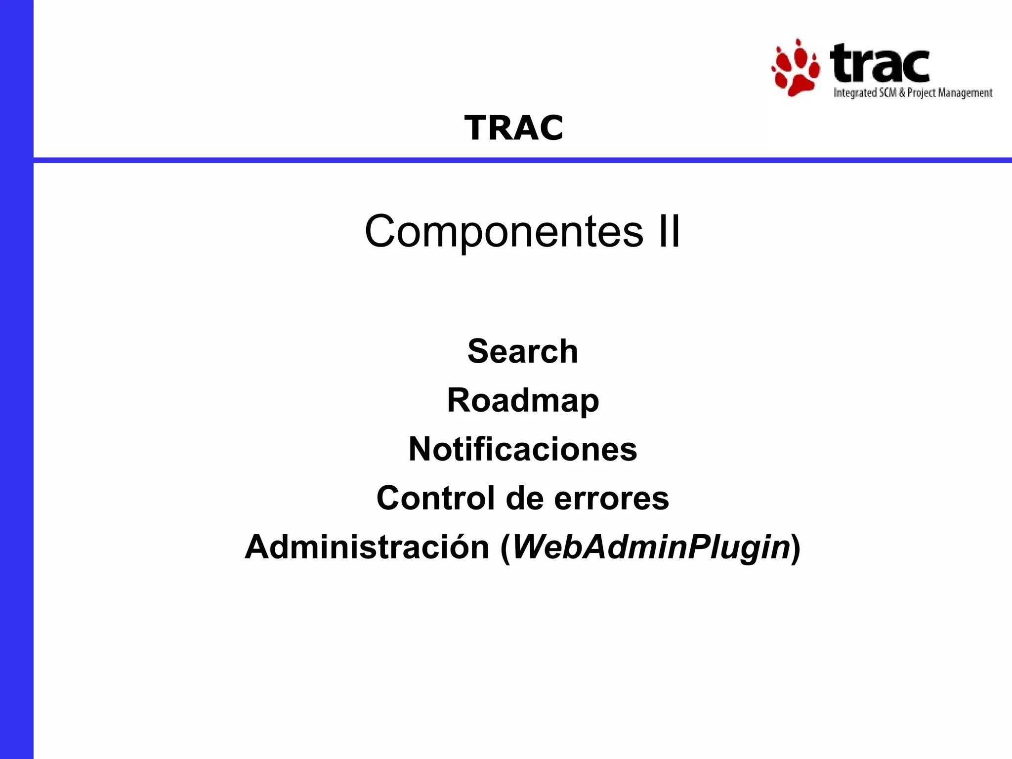 TRAC Componentes II Search Roadmap Notificaciones Control de errores Administración ( WebAdminPlugin ) 