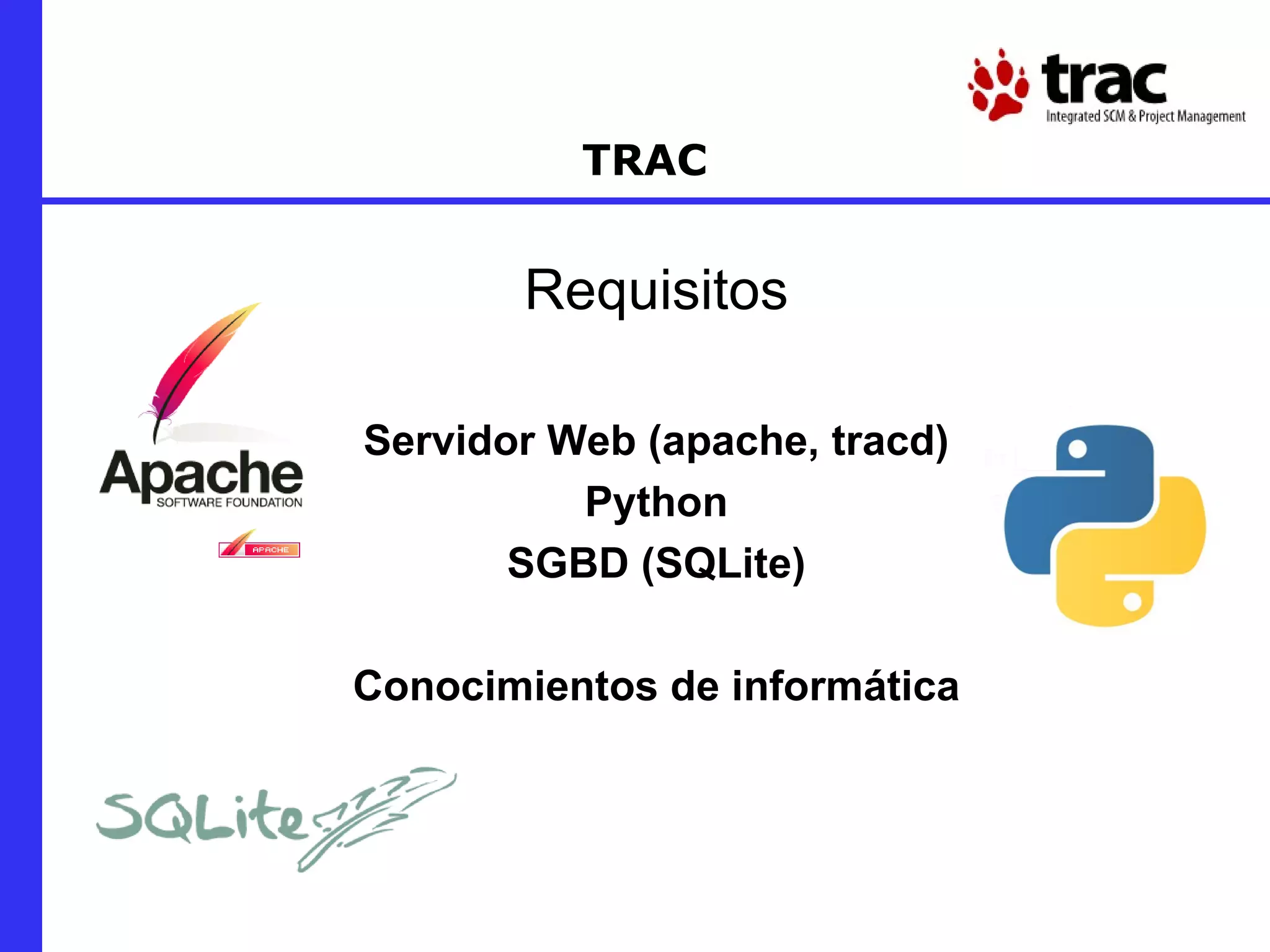 TRAC Requisitos Servidor Web (apache, tracd) Python SGBD (SQLite) Conocimientos de informática 