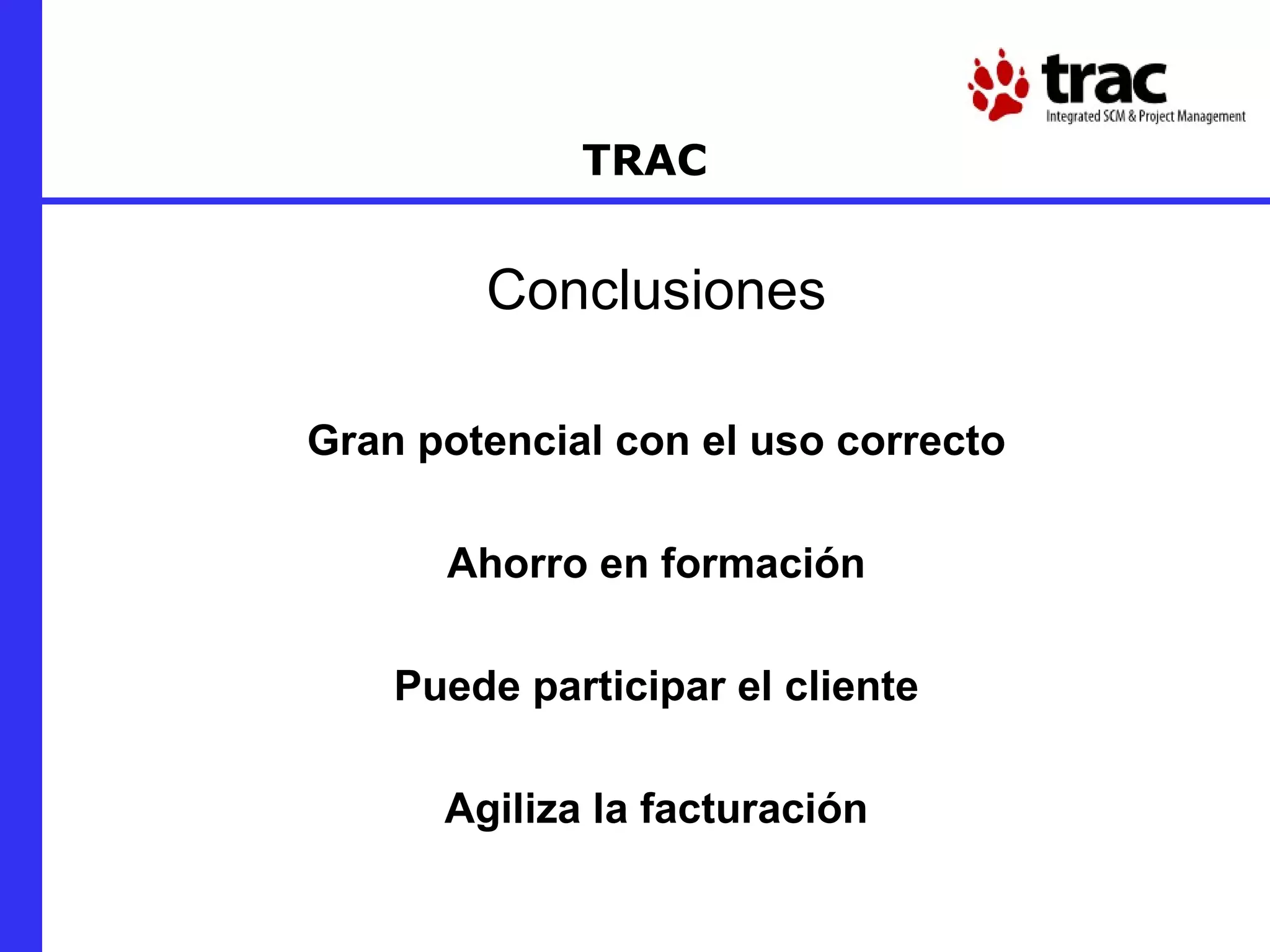 TRAC Conclusiones Gran potencial con el uso correcto Ahorro en formación Puede participar el cliente Agiliza la facturación 