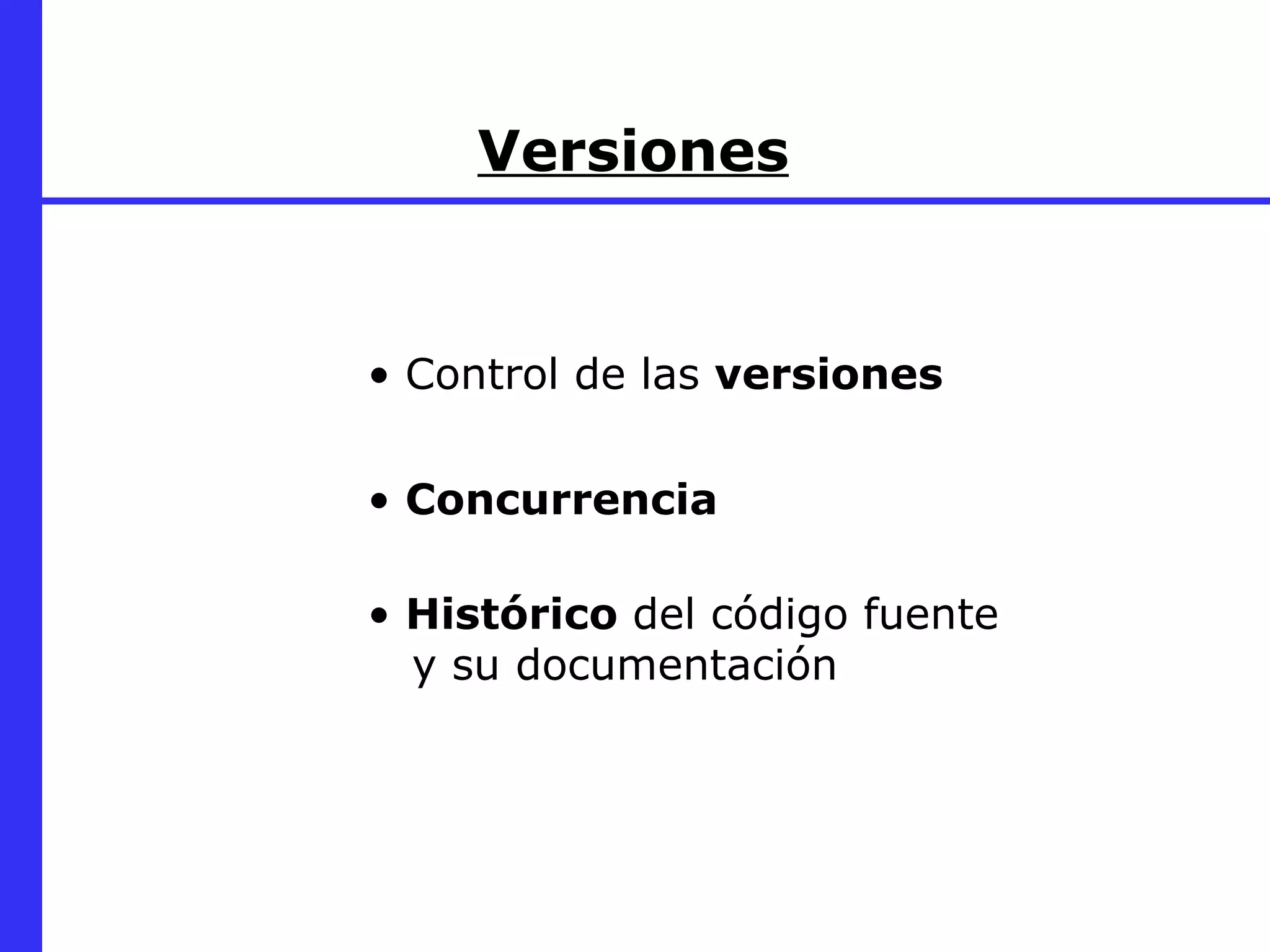Versiones Control de las  versiones Histórico  del código fuente   y su documentación Concurrencia 