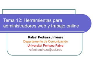 Tema 12: Herramientas para administradores web y trabajo online Rafael Pedraza Jiménez Departamento de Comunicación Universitat Pompeu Fabra [email_address] 