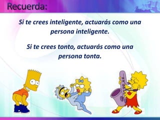 Recuerda:Si te crees inteligente, actuarás como unapersona inteligente.Si te crees tonto, actuarás como unapersona tonta.