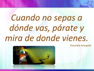 Cuando no sepas a dónde vas, párate y mira de donde vienes.ProverbioSenegalés