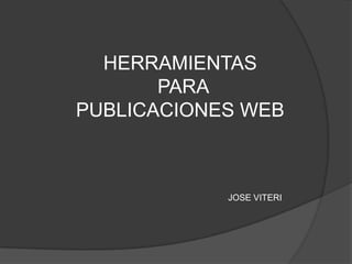HERRAMIENTAS
PARA
PUBLICACIONES WEB
JOSE VITERI
 