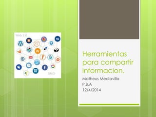 Herramientas 
para compartir 
informacion. 
Matheus Mediavilla 
P.B.A 
12/4/2014 
 