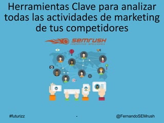#futurizz - @FernandoSEMrush
Herramientas Clave para analizar
todas las actividades de marketing
de tus competidores
 
