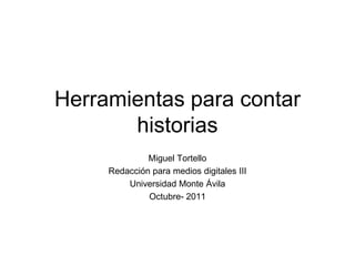 Herramientas para contar
       historias
              Miguel Tortello
     Redacción para medios digitales III
         Universidad Monte Ávila
              Octubre- 2011
 
