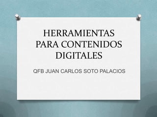 HERRAMIENTAS
PARA CONTENIDOS
   DIGITALES
QFB JUAN CARLOS SOTO PALACIOS
 