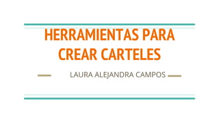 HERRAMIENTAS PARA
CREAR CARTELES
LAURA ALEJANDRA CAMPOS
 