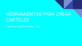 HERRAMIENTAS PARA CREAR
CARTELES
Valentina Cuellar Martinez 10-1
 