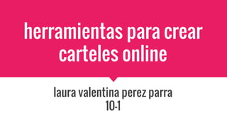 herramientas para crear
carteles online
laura valentina perez parra
10-1
 
