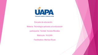 Escuela de educación
Materia: Tecnología aplicada a la educación
participante: Yanibel Acosta Morales
Matricula: 16-2289
Facilitadora: Maritza Rivas
 