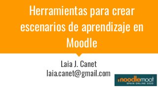 Herramientas para crear
escenarios de aprendizaje en
Moodle
Laia J. Canet
laia.canet@gmail.com
 