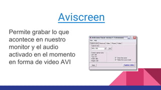 Aviscreen
Permite grabar lo que
acontece en nuestro
monitor y el audio
activado en el momento
en forma de video AVI
 