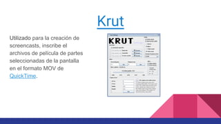 Krut
Utilizado para la creación de
screencasts, inscribe el
archivos de película de partes
seleccionadas de la pantalla
en el formato MOV de
QuickTime.
 