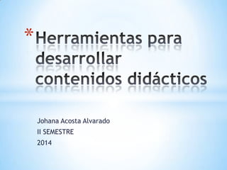 Johana Acosta Alvarado
II SEMESTRE
2014
*
 