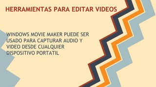 HERRAMIENTAS PARA EDITAR VIDEOS
WINDOWS MOVIE MAKER PUEDE SER
USADO PARA CAPTURAR AUDIO Y
VIDEO DESDE CUALQUIER
DISPOSITIVO PORTATIL
 
