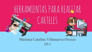HERRAMIENTASPARAREALIZAR
CARTELES
Mariana Catalina Villanueva Orozco
10-1
 