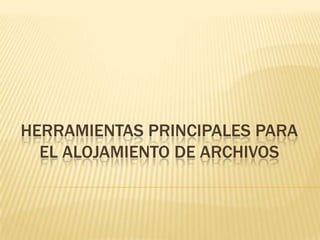 HERRAMIENTAS PRINCIPALES PARA
EL ALOJAMIENTO DE ARCHIVOS
 