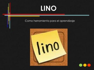 LINO
Como herramienta para el aprendizaje
 