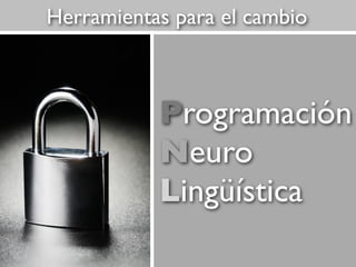 Herramientas para el cambio

Programación
Neuro
Lingüística

 