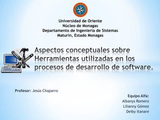 Profesor: Jesús Chaparro
Equipo Alfa:
Albanys Romero
Lilianny Gómez
Deiby Itanare
Universidad de Oriente
Núcleo de Monagas
Departamento de Ingeniería de Sistemas
Maturín, Estado Monagas
 