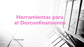Herramientas para el
Desconfinamiento
Madrid Abril 2020
Herramientas para
el Desconfinamiento
29 de Abril 2020
 