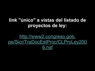 link "único" a vistas del listado de
         proyectos de ley:

     http://www2.congreso.gob.
pe/Sicr/TraDocEstProc/CLProLey200
               6.nsf
 